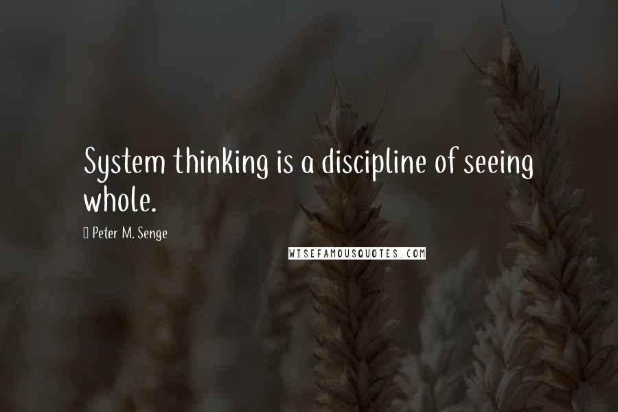 Peter M. Senge Quotes: System thinking is a discipline of seeing whole.