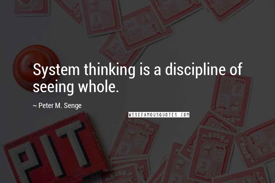 Peter M. Senge Quotes: System thinking is a discipline of seeing whole.