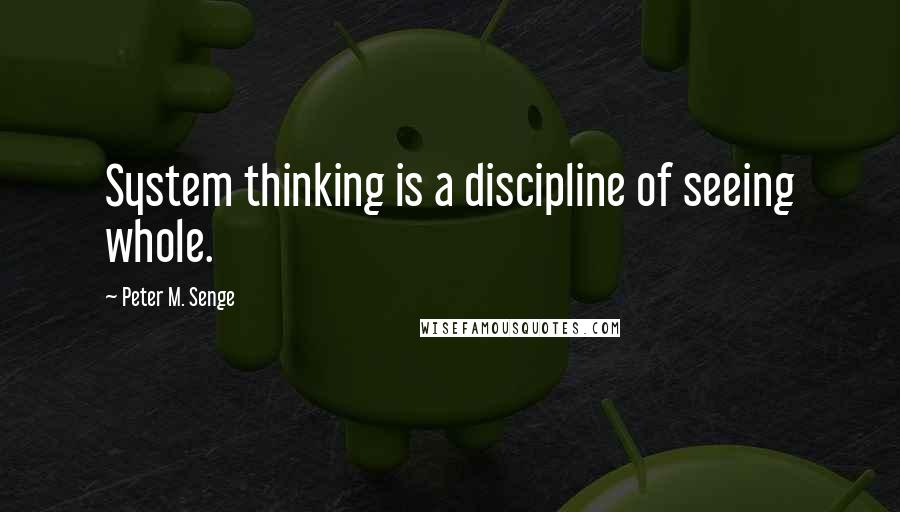 Peter M. Senge Quotes: System thinking is a discipline of seeing whole.