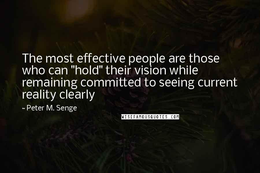 Peter M. Senge Quotes: The most effective people are those who can "hold" their vision while remaining committed to seeing current reality clearly