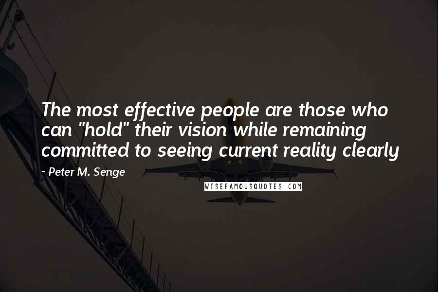 Peter M. Senge Quotes: The most effective people are those who can "hold" their vision while remaining committed to seeing current reality clearly