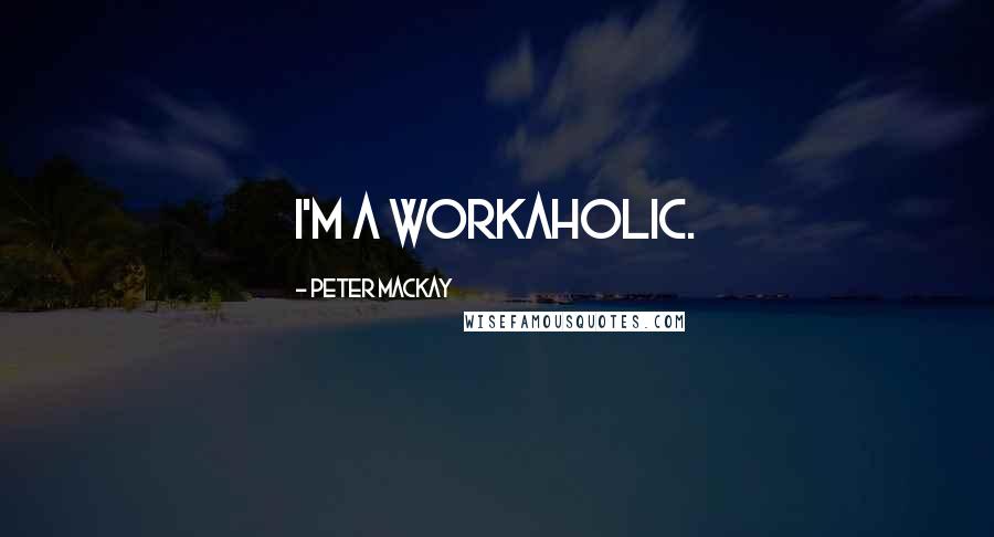 Peter MacKay Quotes: I'm a workaholic.