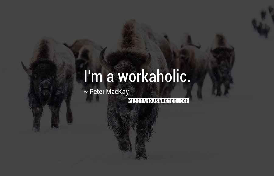 Peter MacKay Quotes: I'm a workaholic.