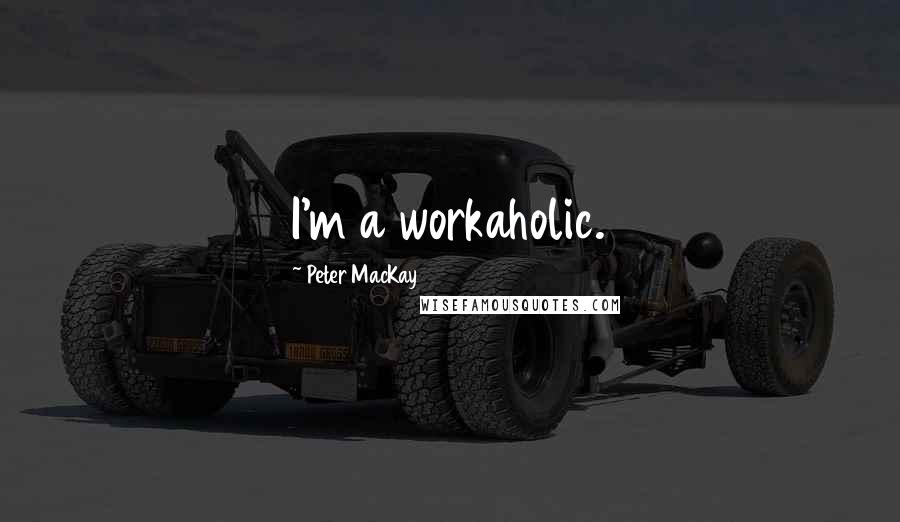 Peter MacKay Quotes: I'm a workaholic.