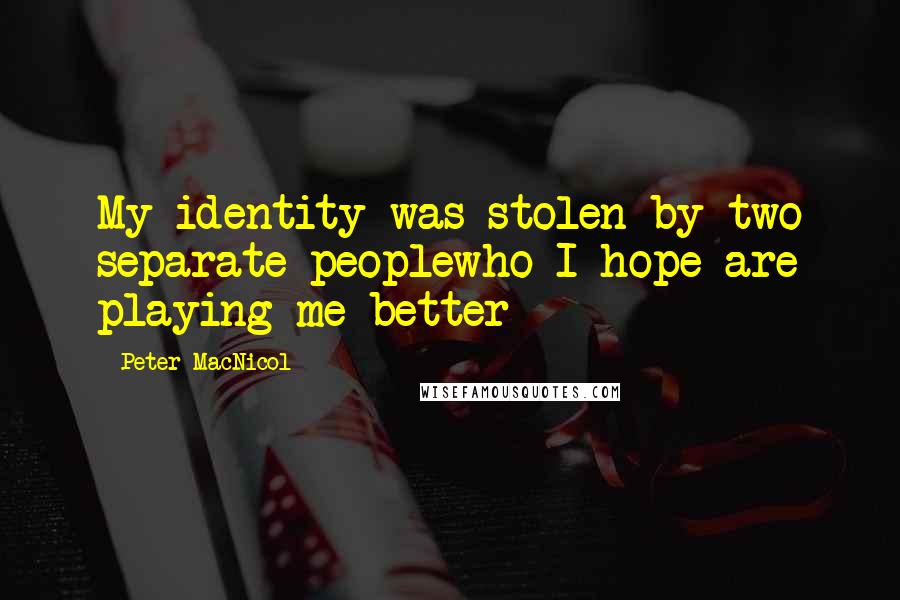 Peter MacNicol Quotes: My identity was stolen by two separate peoplewho I hope are playing me better