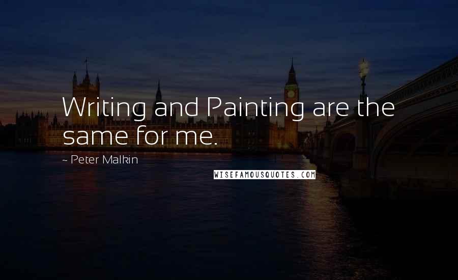 Peter Malkin Quotes: Writing and Painting are the same for me.