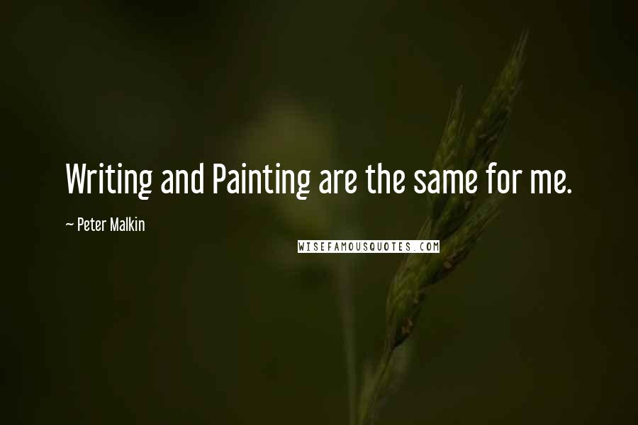 Peter Malkin Quotes: Writing and Painting are the same for me.