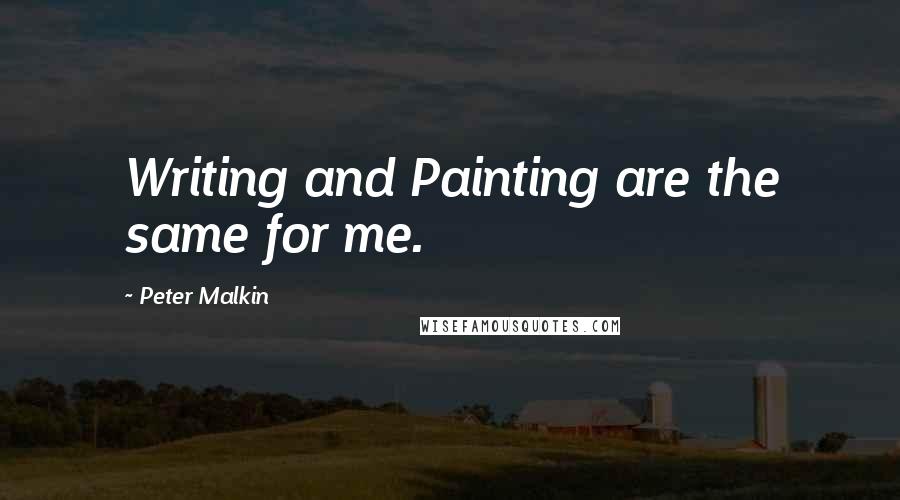 Peter Malkin Quotes: Writing and Painting are the same for me.