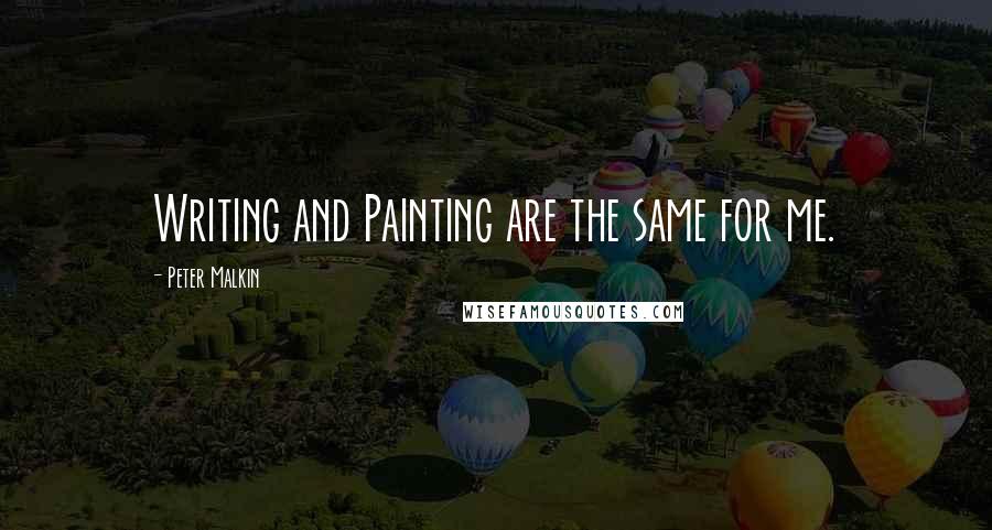 Peter Malkin Quotes: Writing and Painting are the same for me.