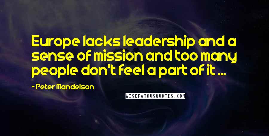 Peter Mandelson Quotes: Europe lacks leadership and a sense of mission and too many people don't feel a part of it ...