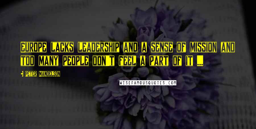 Peter Mandelson Quotes: Europe lacks leadership and a sense of mission and too many people don't feel a part of it ...