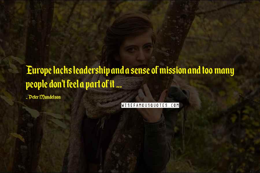 Peter Mandelson Quotes: Europe lacks leadership and a sense of mission and too many people don't feel a part of it ...