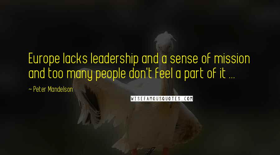 Peter Mandelson Quotes: Europe lacks leadership and a sense of mission and too many people don't feel a part of it ...