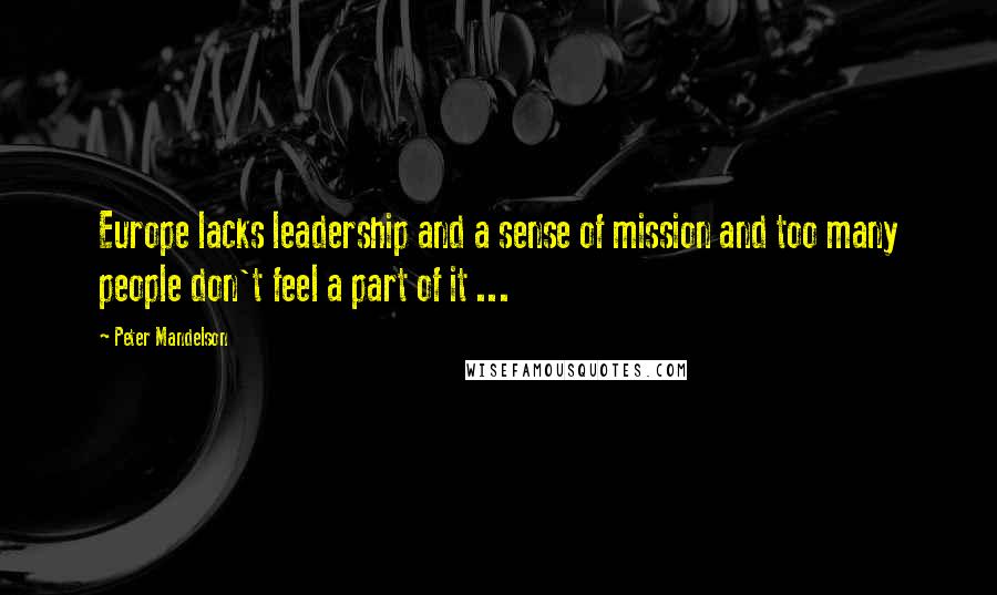 Peter Mandelson Quotes: Europe lacks leadership and a sense of mission and too many people don't feel a part of it ...