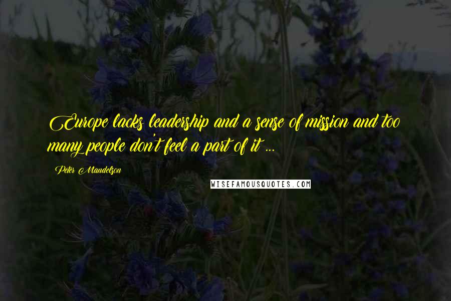 Peter Mandelson Quotes: Europe lacks leadership and a sense of mission and too many people don't feel a part of it ...