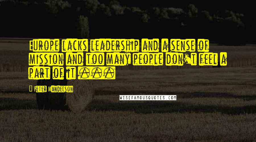 Peter Mandelson Quotes: Europe lacks leadership and a sense of mission and too many people don't feel a part of it ...