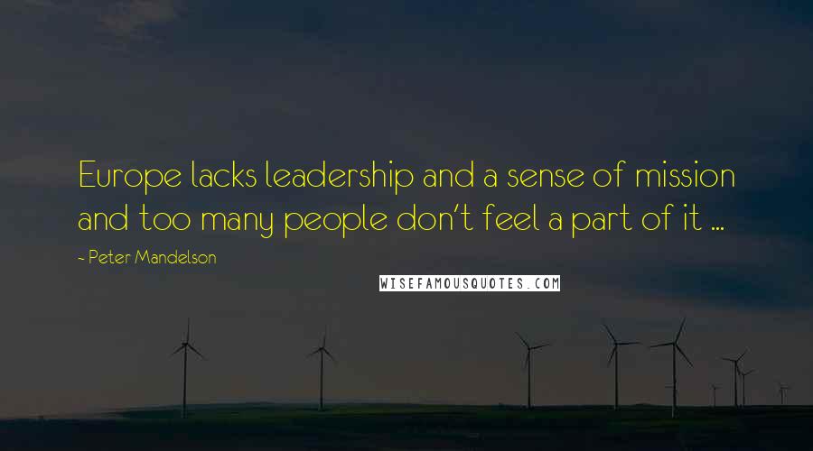 Peter Mandelson Quotes: Europe lacks leadership and a sense of mission and too many people don't feel a part of it ...