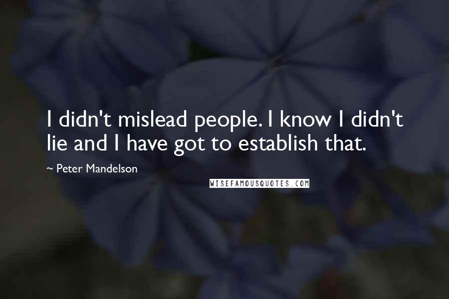 Peter Mandelson Quotes: I didn't mislead people. I know I didn't lie and I have got to establish that.