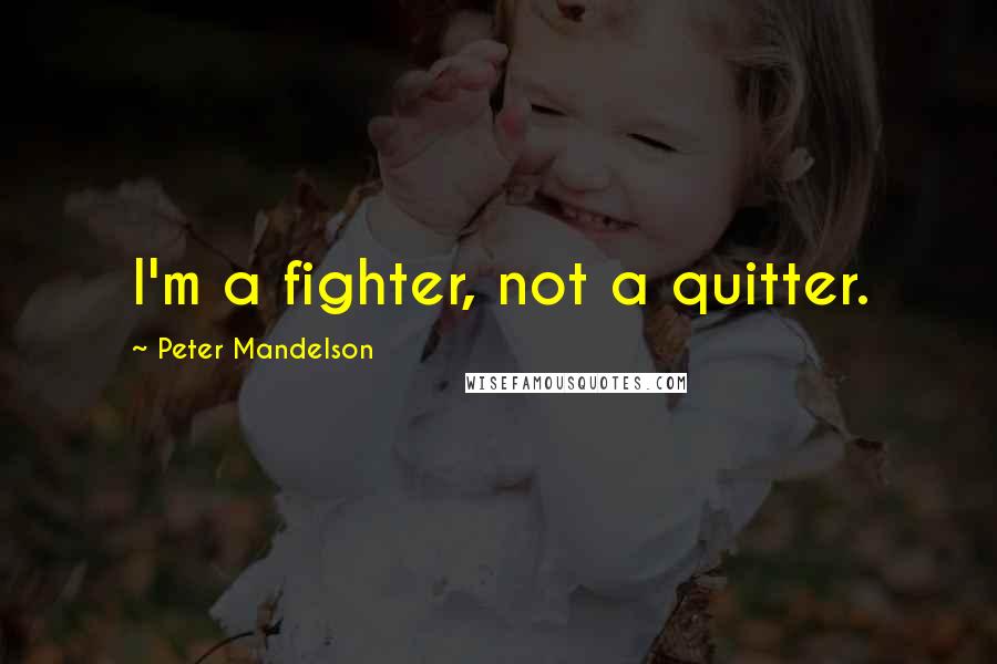 Peter Mandelson Quotes: I'm a fighter, not a quitter.