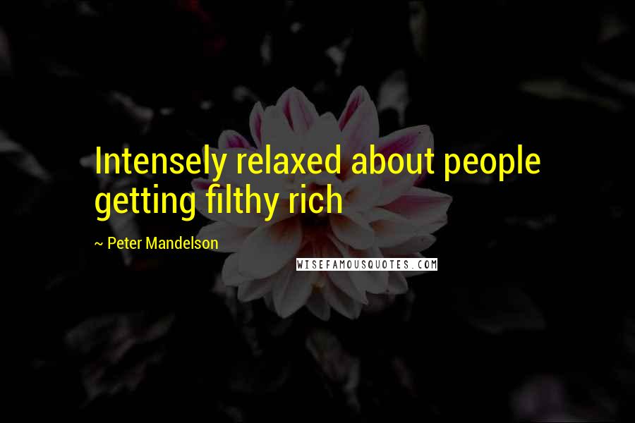 Peter Mandelson Quotes: Intensely relaxed about people getting filthy rich