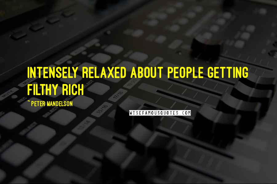 Peter Mandelson Quotes: Intensely relaxed about people getting filthy rich