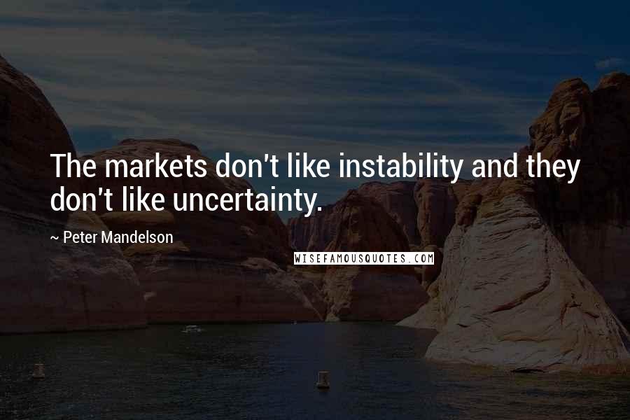 Peter Mandelson Quotes: The markets don't like instability and they don't like uncertainty.