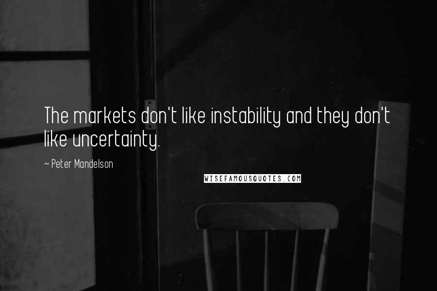 Peter Mandelson Quotes: The markets don't like instability and they don't like uncertainty.