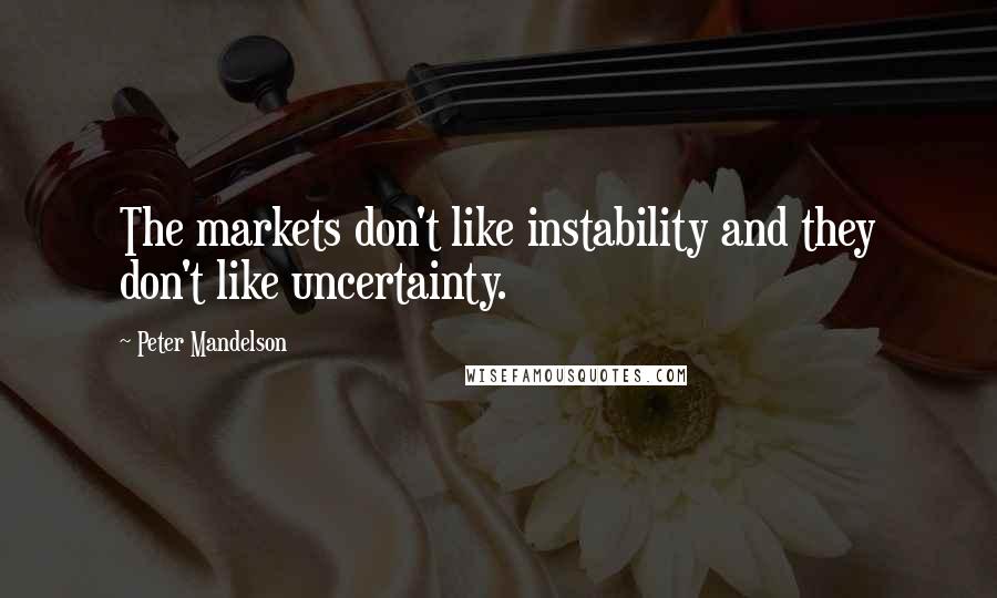 Peter Mandelson Quotes: The markets don't like instability and they don't like uncertainty.