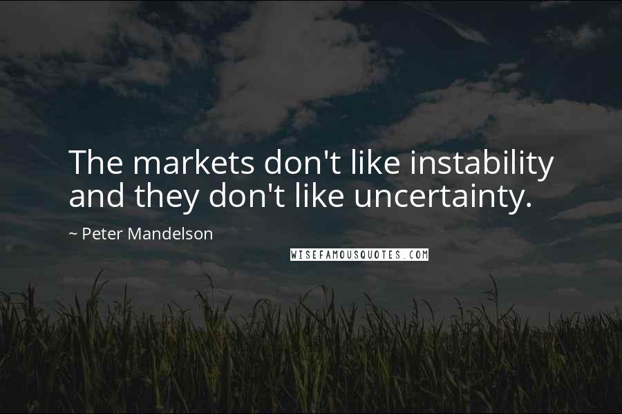 Peter Mandelson Quotes: The markets don't like instability and they don't like uncertainty.