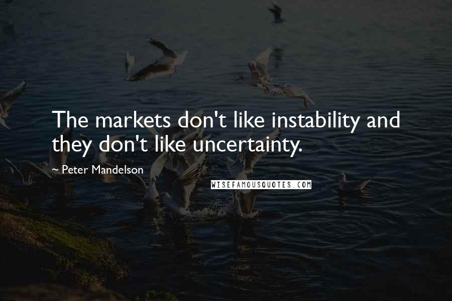 Peter Mandelson Quotes: The markets don't like instability and they don't like uncertainty.