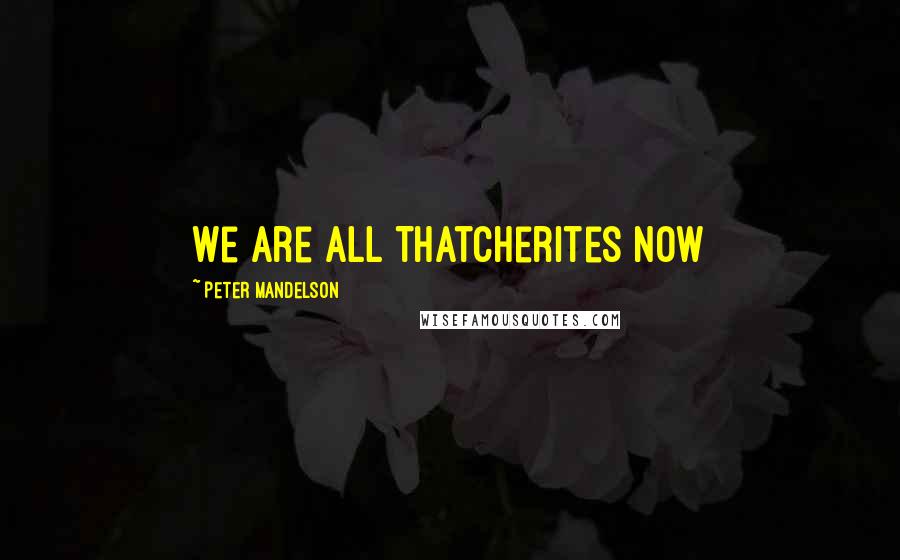 Peter Mandelson Quotes: We are all Thatcherites now