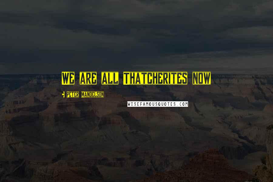 Peter Mandelson Quotes: We are all Thatcherites now