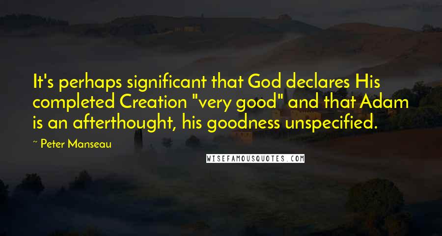 Peter Manseau Quotes: It's perhaps significant that God declares His completed Creation "very good" and that Adam is an afterthought, his goodness unspecified.