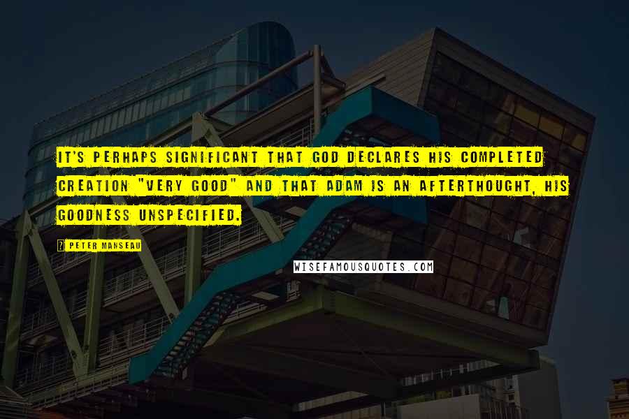 Peter Manseau Quotes: It's perhaps significant that God declares His completed Creation "very good" and that Adam is an afterthought, his goodness unspecified.