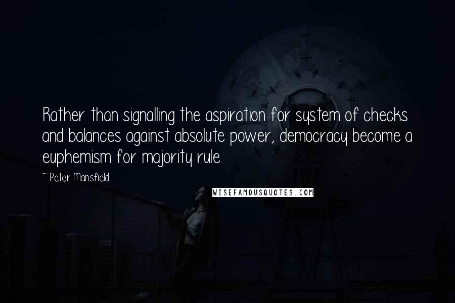 Peter Mansfield Quotes: Rather than signalling the aspiration for system of checks and balances against absolute power, democracy become a euphemism for majority rule.