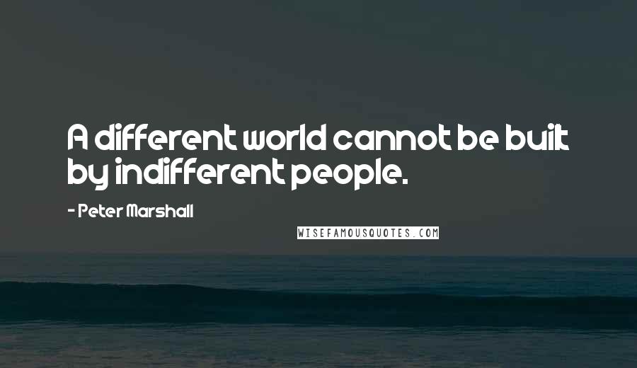 Peter Marshall Quotes: A different world cannot be built by indifferent people.