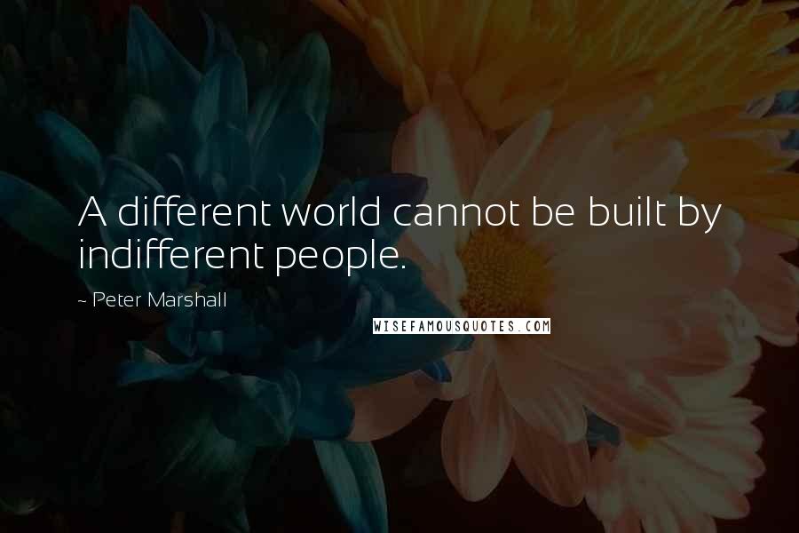 Peter Marshall Quotes: A different world cannot be built by indifferent people.