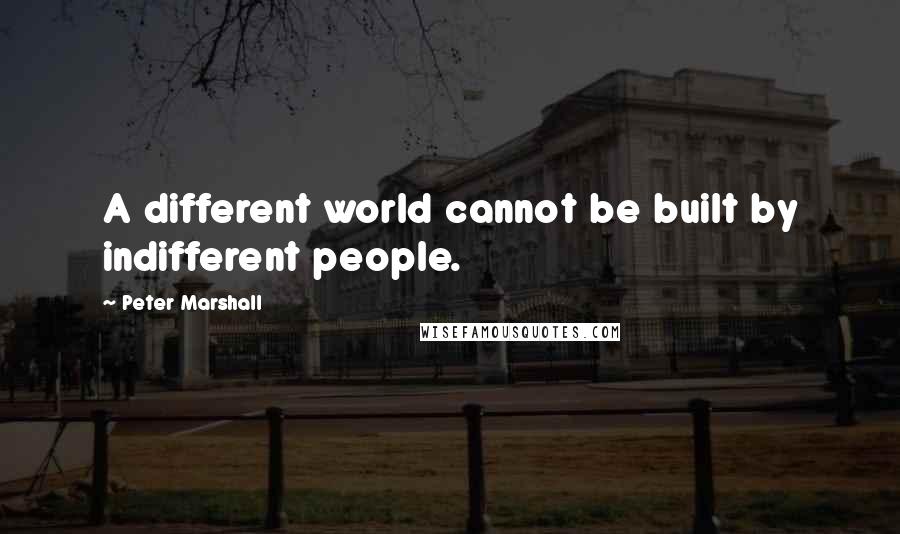 Peter Marshall Quotes: A different world cannot be built by indifferent people.