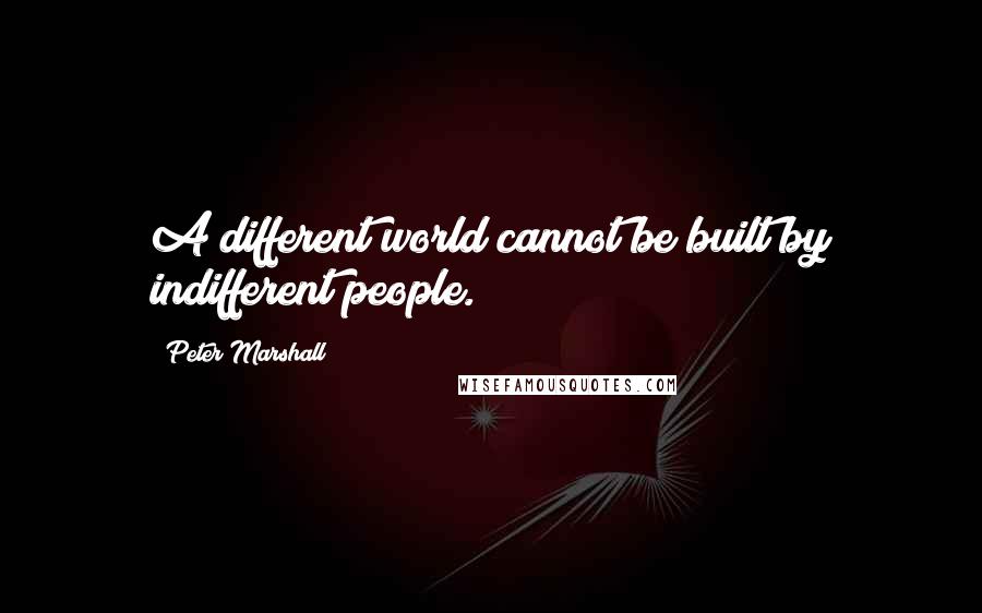 Peter Marshall Quotes: A different world cannot be built by indifferent people.