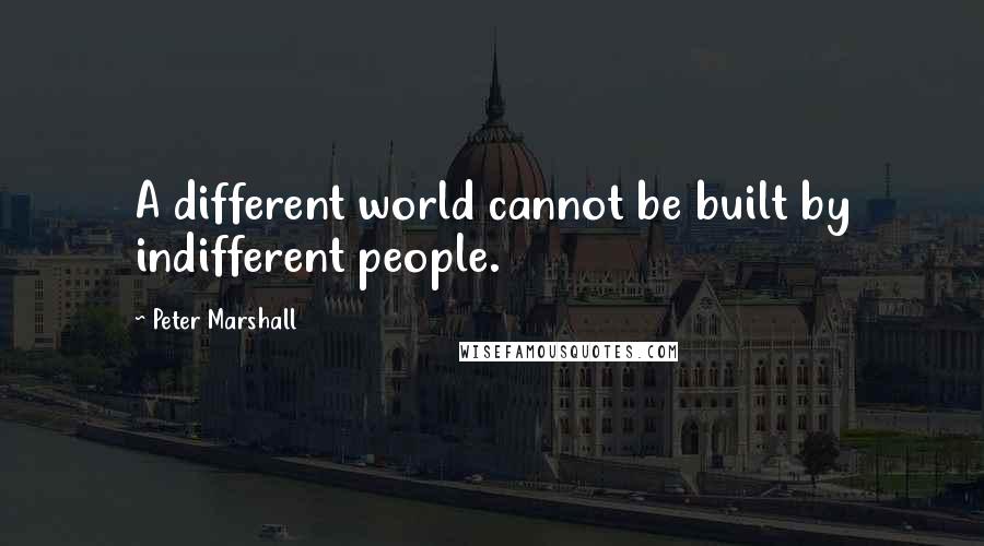 Peter Marshall Quotes: A different world cannot be built by indifferent people.