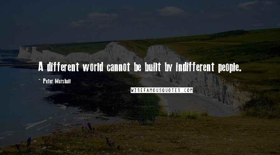 Peter Marshall Quotes: A different world cannot be built by indifferent people.