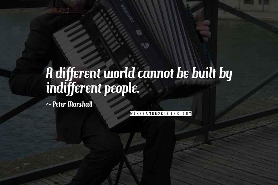 Peter Marshall Quotes: A different world cannot be built by indifferent people.