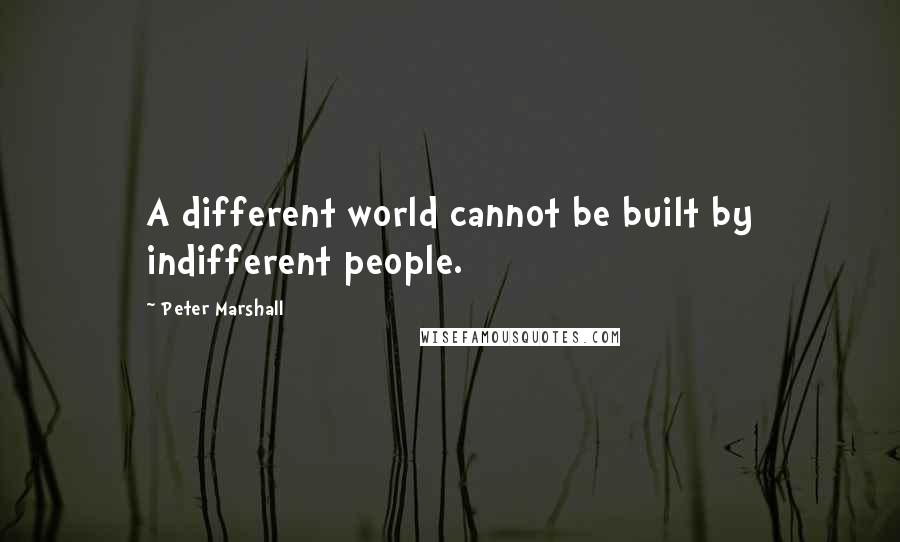 Peter Marshall Quotes: A different world cannot be built by indifferent people.