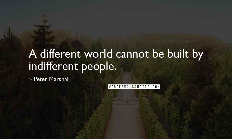 Peter Marshall Quotes: A different world cannot be built by indifferent people.