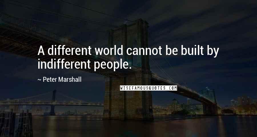 Peter Marshall Quotes: A different world cannot be built by indifferent people.