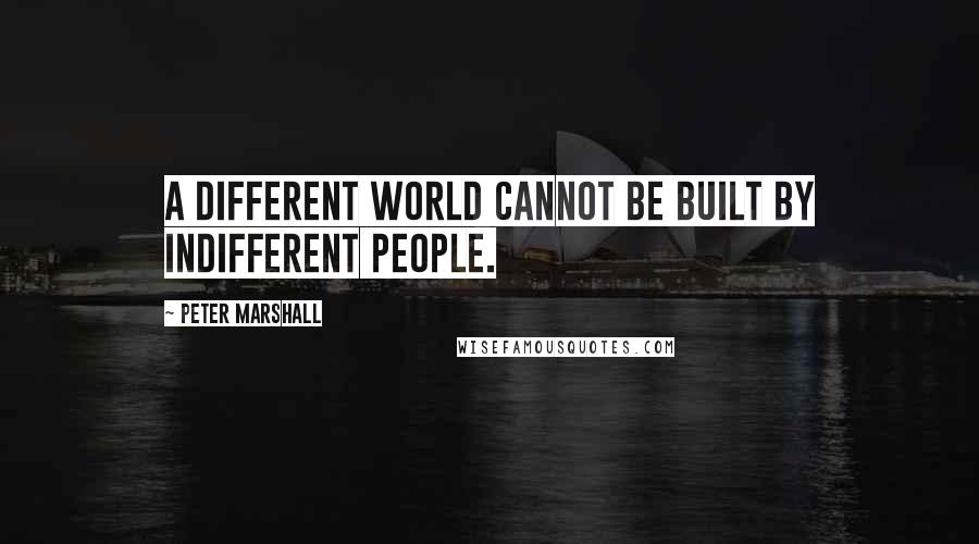 Peter Marshall Quotes: A different world cannot be built by indifferent people.