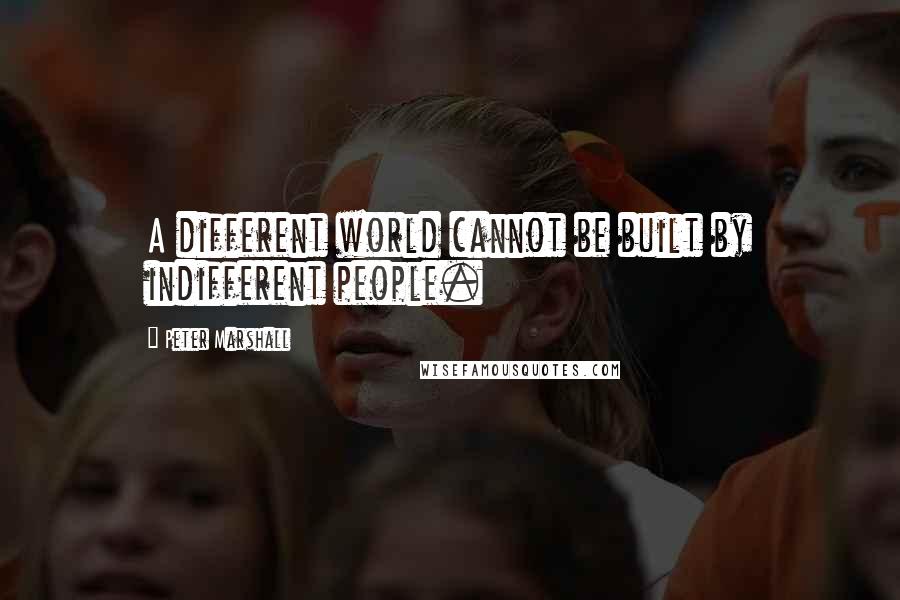 Peter Marshall Quotes: A different world cannot be built by indifferent people.