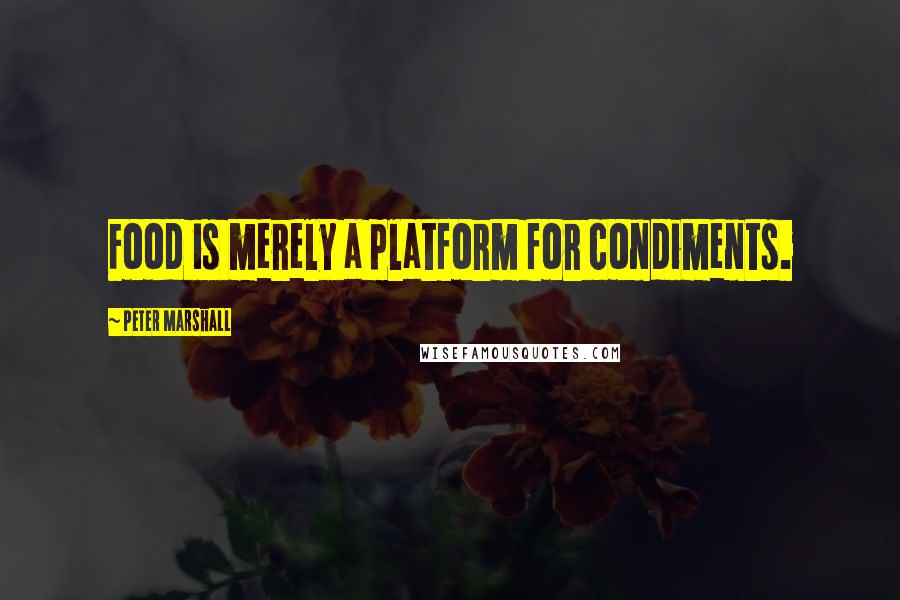 Peter Marshall Quotes: Food is merely a platform for condiments.