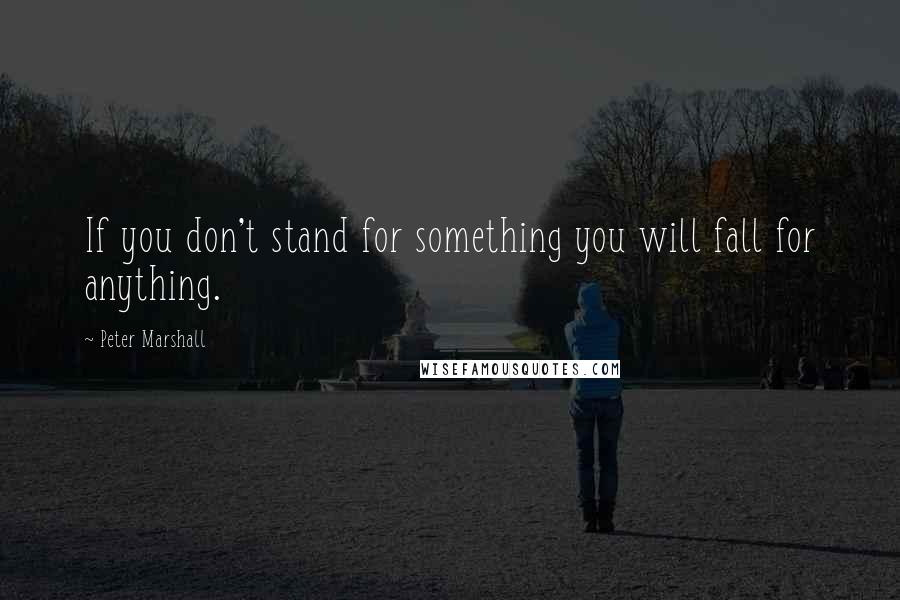 Peter Marshall Quotes: If you don't stand for something you will fall for anything.