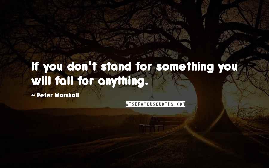 Peter Marshall Quotes: If you don't stand for something you will fall for anything.